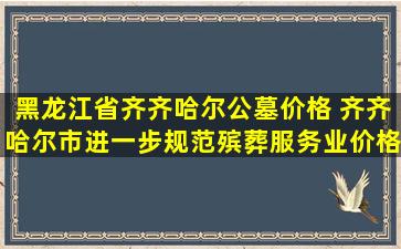 黑龙江省齐齐哈尔公墓价格 齐齐哈尔市进一步规范殡葬服务业价格秩序